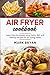 Air Fryer cookbook: Learn how to prepare easy, tasty, diet and healthy recipes by air frying meals