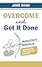 Overcome And Get It Done: Productivity Principles That Enabled Me To Write This Book In 24 Hours