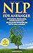 NLP für Anfänger: Affirmationen, Glaubenssätze, Verhaltensänderungen - Wie Sie mit den Werkzeugen des NLP Ihr Leben verändern! (German Edition)