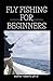 FLY FISHING FOR BEGINNERS: Comprehensive Guide Tips and Tricks for Beginners and Everything You Need To Know To Become An Expert Fly Fisher