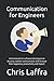 Communication for Engineers - Special Edition: A framework for software developers to become a better communicator and increase their happiness, productivity, and impact.