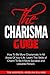 The Charisma Guide: How To More Charismatic In All Areas Of Your Life. Learn The Skills of Charm To Be A More Sociable and Likeable Person.