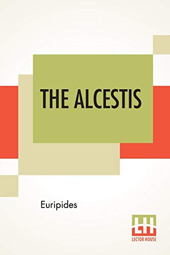 The Alcestis: Translated Into English Rhyming Verse With Explanatory Notes By Gilbert Murray