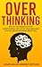 Overthinking: Special Techniques to Stop Overthinking, Declutter Your Mind and Stop All Negative Spirals About You.