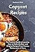 Copycat Recipes: The practical guide to learning how to make the best and original recipes from famous restaurants at home
