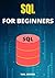 sql for beginners: A Complete Absolute Beginners's Guide to Learning SQL Quickly