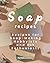 Soap Recipes: Recipes for Soap-Making Hobbyists and DIY Enthusiasts