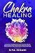 Chakra Healing: A Practical Beginners guide to Self-Healing. Unblock, Awaken and Balance your Chakras. Open your Third Eye through Energy Healing and ancient Kundalini methods