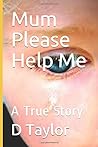 Mum Please Help Me: A True Story