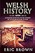 Welsh History: A Concise Overview of the History of Wales from Start to End (Great Britain)