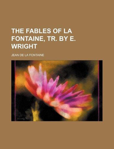 The fables of La Fontaine, tr. by E. Wright