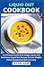 Liquid Diet Cookbook: An Ultimate Guide With Simple, Quick And Nutritious Liquid Diet Recipes To Lose Weight, Power Metabolism And Live Long