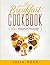 THE BREAKFAST COOKBOOK: 100 Breakfast and Brunch Easy Recipes to Start The Day in The Best Way - A step by step guide