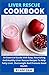 Liver Rescue Cookbook: An Essential Guide With Easy, Nourishing And Healthy Liver Rescue Recipe To Help Fatty Liver, Overweight And Promote Good Health