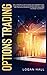 Options Trading Crash Course: The Ultimate Guide to Invest and Generate Cash Flow With Just 1 Hour of Trading per Day. Learn the 7 Proven Strategies to Reduce Losses and Maximize Your Profit.