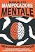 Manuale Di Manipolazione Mentale: Come Influenzare, Manipolare e Persuadere: Tecniche Proibite di Psicologia, Comunicazione e Linguaggio del Corpo (Italian Edition)