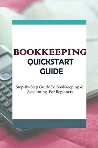 Bookkeeping QuickStart Guide: Step-By-Step Guide To Bookkeeping & Accounting For Beginners: Bookkeeping Workbook For Dummies 2021 (Paperback)