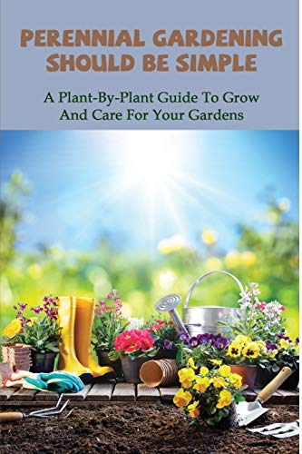 Perennial Gardening Should Be Simple: A Plant-By-Plant Guide To Grow And Care For Your Gardens: Gardening For Dummies All In One (Paperback)