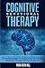 Cognitive Behavioral Therapy: 7 Practical Techniques for Overcoming Depression and Anxiety, Improving Anger Management and Retraining Your Brain on your Own in 4 Weeks or Less
