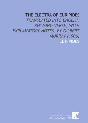 The Electra of Euripides: Translated Into English Rhyming Verse, With Explanatory Notes, by Gilbert Murray