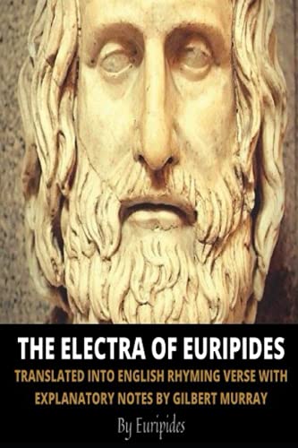 The Electra of Euripides: Translated Into English Rhyming Verse with Explanatory Notes by Gilbert Murray