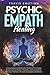 Psychic Empath Healing: An Easy Guide to Unlocking the Secrets to Your Healing Abilities Such as Intuition, Telepathy, and Aura Reading. Open Your Third Eye with Spiritual Awakening Meditation