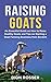 Raising Goats: An Essential Guide on How to Raise Healthy Goats and Tips on Starting a Goat Farming Business from Scratch