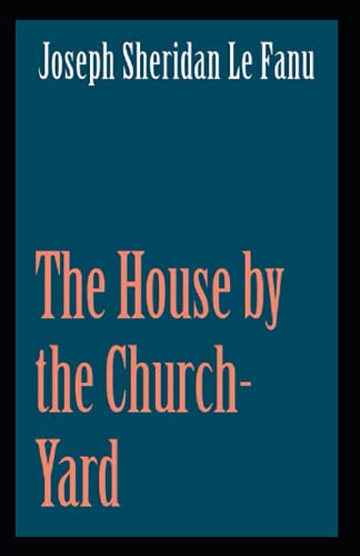 The House by the Church-Yard: Joseph Sheridan Le Fanu (Romance, Horror, Historical, Ghost, Classics, Literature) [Annotated]