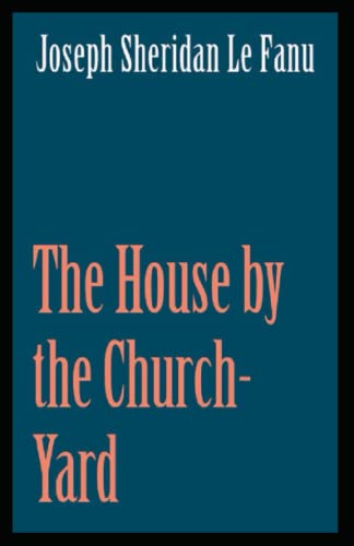 The House by the Church-Yard: joseph Sheridan Le Fanu (Romance, Horror, Historical, Ghost, Classics, Literature) [Annotated]
