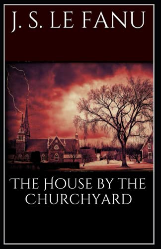 The House by the Church-Yard Joseph Sheridan Le Fanu (Romance, Horror, Historical, Ghost, Classics, Literature) [Annotated]