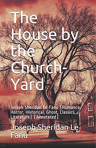The House by the Church-Yard: Joseph Sheridan Le Fanu (Romance, Horror, Historical, Ghost, Classics, Literature) [Annotated]
