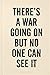 There's a War Going on But No One Can See It