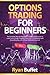 Options Trading For Beginners: The Complete Step-by-Step Options Trading Crash Course to Learn How to Trade in Options From A to Z in a Profitable and Rewarding Way with a Proven Method to Succeed