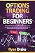 OPTIONS TRADING FOR BEGINNERS: The Complete Step-by-Step Options Trading Crash Course to Learn How to Trade in Options From A to Z in a Profitable and Rewarding Way with a Proven Method to Succeed