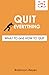 QUIT EVERYTHING: WHAT TO and HOW TO QUIT