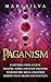 Paganism: Everything from Ancient, Hellenic, Norse, and Celtic Paganism to Heathenry, Wicca, and Other Modern Pagan Beliefs and Practices