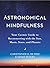 Astronomical Mindfulness: Your Cosmic Guide to Reconnecting with the Sun, Moon, Stars, and Planets – A Practical Approach to Deepening Presence Through Celestial Observation