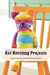 Cat Knitting Projects: Create Kitties From Wool With Beautiful Pattern: Cat Crochet Projects Cat Knitting Projects: Create Kitties From Wool With Beautiful Pattern: Cat Crochet Projects