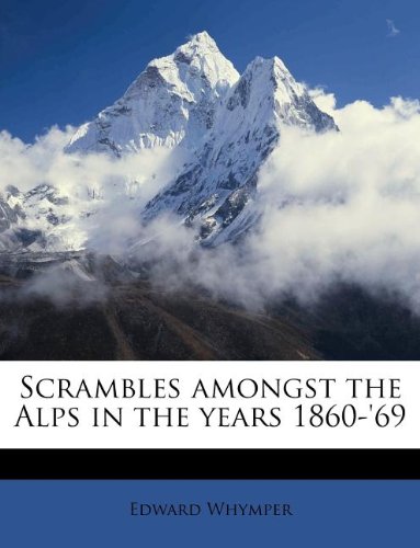 Scrambles amongst the Alps in the years 1860-'69
