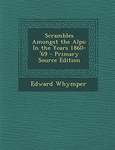 Scrambles Amongst the Alps: In the Years 1860-'69