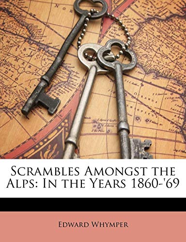 Scrambles Amongst the Alps: In the Years 1860-'69