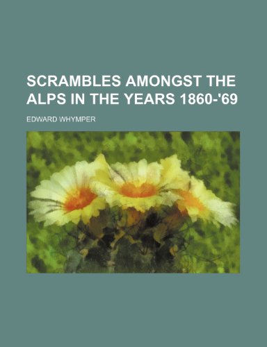 Scrambles amongst the Alps in the years 1860-'69