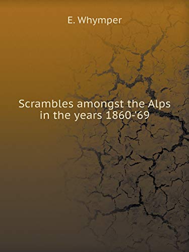 Scrambles amongst the Alps in the years 1860-69
