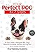 Your Perfect Dog in 7 Steps: An Easy Guide to Recognize Your Dog’s Behaviors and Raise Positively the Dog that You’ve Always Dreamed