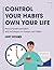 Control Your Habits Own Your Life: How to break bad habits and techniques to change your habits
