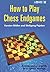 How to Play Chess Endgames (Endgame Strategy)