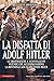 La disfatta di Adolf Hitler. Le drammatiche e sconvolgenti vicende che accompagnarono la rovinosa caduta del Terzo Reich