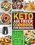 Keto Air Fryer Cookbook For Beginners: Easy and Healthy Low Carb Keto Air Frying Recipes To Lose Weight Quick and Easy. Improve Your Health While Eating Your Favorite Food