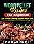 Wood Pellet Recipe For Beginners: The Ultimate Smoking Cookbook for the Real Pitmasters Including Smoking Beef, Fish and Many More