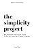 The Simplicity Project: Win Your Battle With Chaos & Clutter So You Can Live a Life of Peace & Purpose